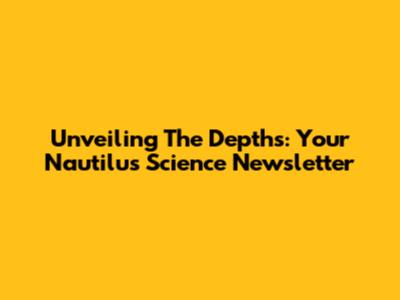 Unveiling The Depths: Your Nautilus Science Newsletter