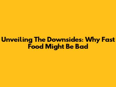 Unveiling The Downsides: Why Fast Food Might Be Bad