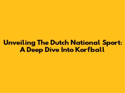 Unveiling The Dutch National Sport: A Deep Dive Into Korfball