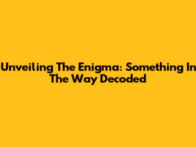 Unveiling The Enigma: 'Something In The Way' Decoded
