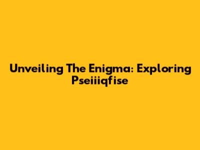 Unveiling The Enigma: Exploring Pseiiiqfise