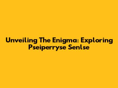 Unveiling The Enigma: Exploring Pseiperryse Senlse