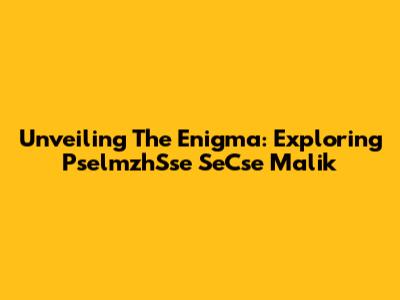 Unveiling The Enigma: Exploring PselmzhSse SeCse Malik