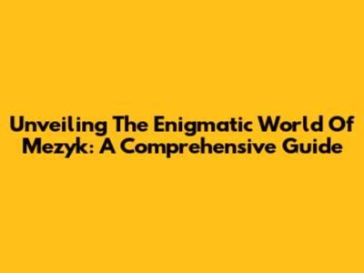 Unveiling The Enigmatic World Of Mezyk: A Comprehensive Guide