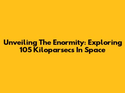 Unveiling The Enormity: Exploring 105 Kiloparsecs In Space