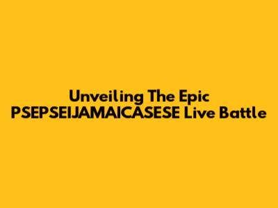 Unveiling The Epic PSEPSEIJAMAICASESE Live Battle