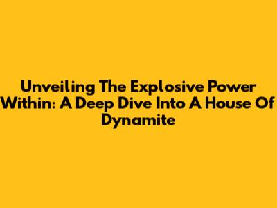 Unveiling The Explosive Power Within: A Deep Dive Into A House Of Dynamite