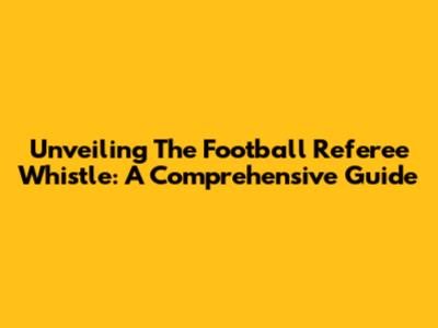 Unveiling The Football Referee Whistle: A Comprehensive Guide