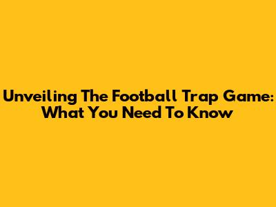 Unveiling The Football Trap Game: What You Need To Know