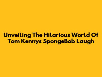 Unveiling The Hilarious World Of Tom Kenny's SpongeBob Laugh