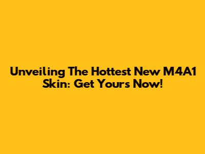Unveiling The Hottest New M4A1 Skin: Get Yours Now!