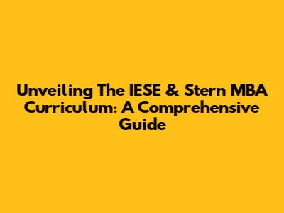 Unveiling The IESE & Stern MBA Curriculum: A Comprehensive Guide