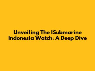 Unveiling The ISubmarine Indonesia Watch: A Deep Dive