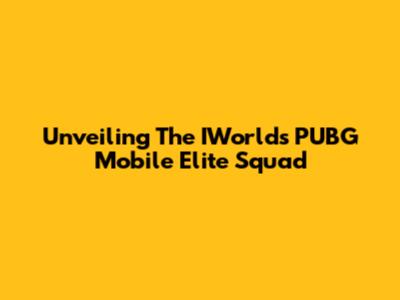 Unveiling The IWorld's PUBG Mobile Elite Squad