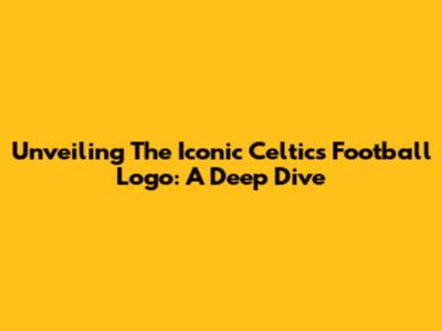 Unveiling The Iconic Celtics Football Logo: A Deep Dive