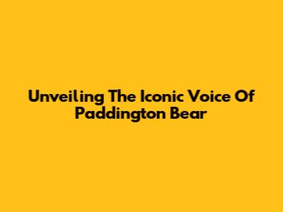 Unveiling The Iconic Voice Of Paddington Bear