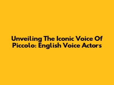 Unveiling The Iconic Voice Of Piccolo: English Voice Actors