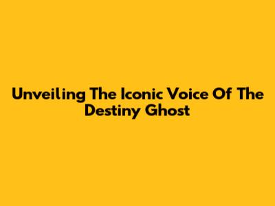 Unveiling The Iconic Voice Of The Destiny Ghost