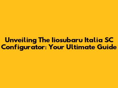Unveiling The Iiosubaru Italia SC Configurator: Your Ultimate Guide