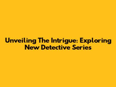 Unveiling The Intrigue: Exploring New Detective Series