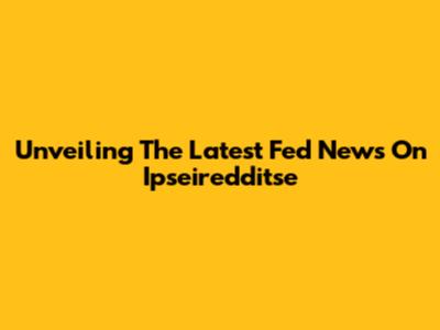 Unveiling The Latest Fed News On Ipseiredditse