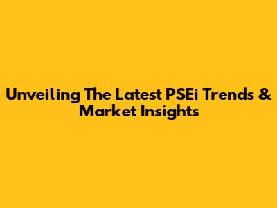 Unveiling The Latest PSEi Trends & Market Insights