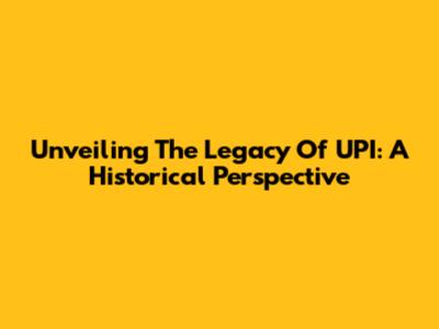 Unveiling The Legacy Of UPI: A Historical Perspective
