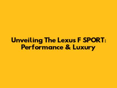 Unveiling The Lexus F SPORT: Performance & Luxury
