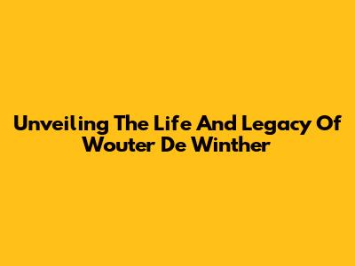 Unveiling The Life And Legacy Of Wouter De Winther