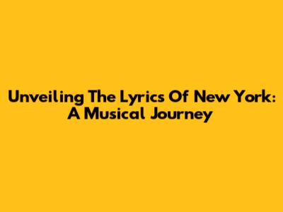 Unveiling The Lyrics Of New York: A Musical Journey