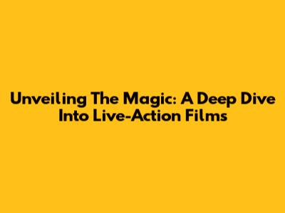Unveiling The Magic: A Deep Dive Into Live-Action Films