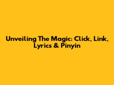 Unveiling The Magic: Click, Link, Lyrics & Pinyin