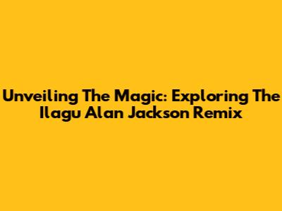 Unveiling The Magic: Exploring The Ilagu Alan Jackson Remix