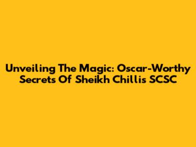 Unveiling The Magic: Oscar-Worthy Secrets Of Sheikh Chilli's SCSC