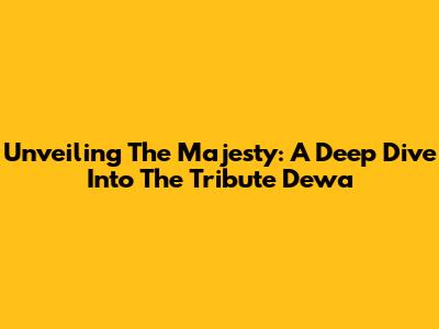 Unveiling The Majesty: A Deep Dive Into The Tribute Dewa