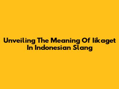 Unveiling The Meaning Of 'Iikaget' In Indonesian Slang