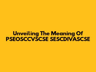 Unveiling The Meaning Of PSEOSCCVSCSE SESCDIVASCSE