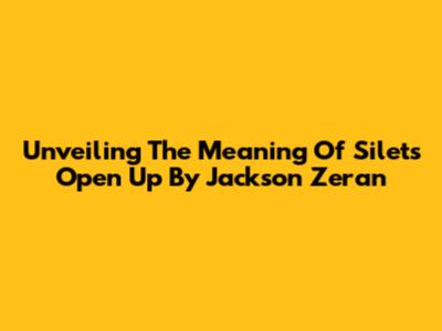 Unveiling The Meaning Of Silet's 'Open Up' By Jackson Zeran