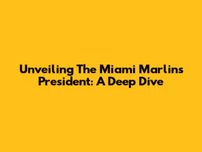 Unveiling The Miami Marlins President: A Deep Dive