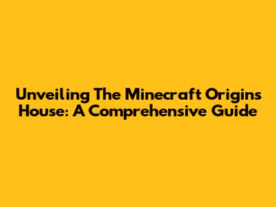 Unveiling The Minecraft Origins House: A Comprehensive Guide