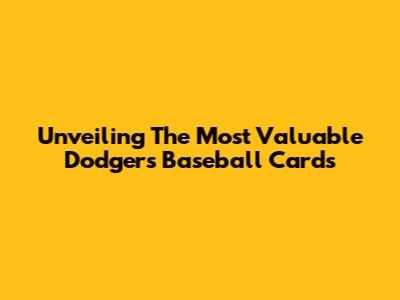 Unveiling The Most Valuable Dodgers Baseball Cards
