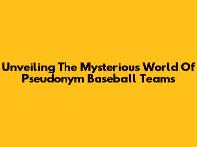 Unveiling The Mysterious World Of Pseudonym Baseball Teams