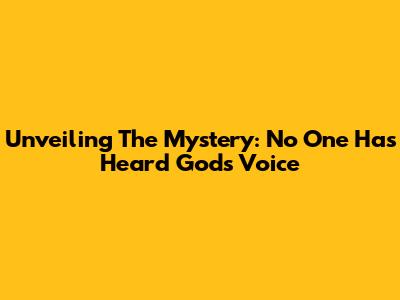 Unveiling The Mystery: No One Has Heard God's Voice
