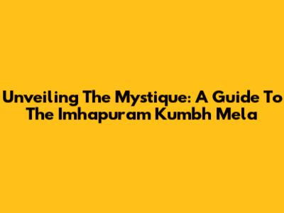 Unveiling The Mystique: A Guide To The Imhapuram Kumbh Mela
