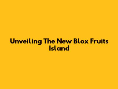 Unveiling The New Blox Fruits Island
