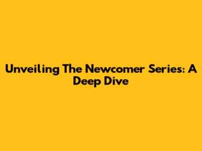 Unveiling The Newcomer Series: A Deep Dive