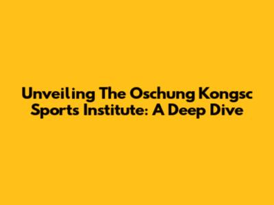 Unveiling The Oschung Kongsc Sports Institute: A Deep Dive