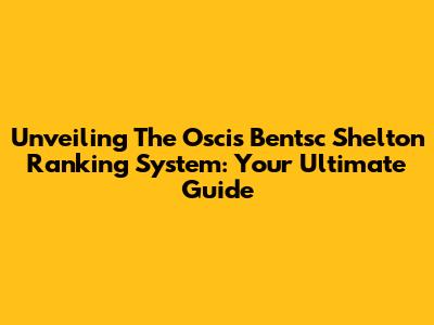 Unveiling The Oscis Bentsc Shelton Ranking System: Your Ultimate Guide