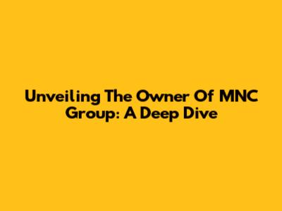 Unveiling The Owner Of MNC Group: A Deep Dive