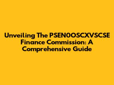 Unveiling The PSEN0OSCXVSCSE Finance Commission: A Comprehensive Guide